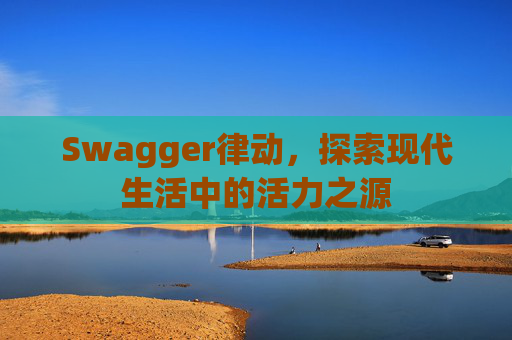 Swagger律动,探索现代生活中的活力之源